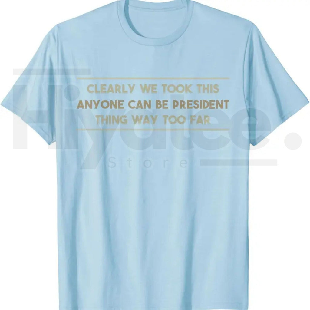 Anyone Can Be President T-Shirt – Funny Anti-Political Sarcastic Graphic Tee