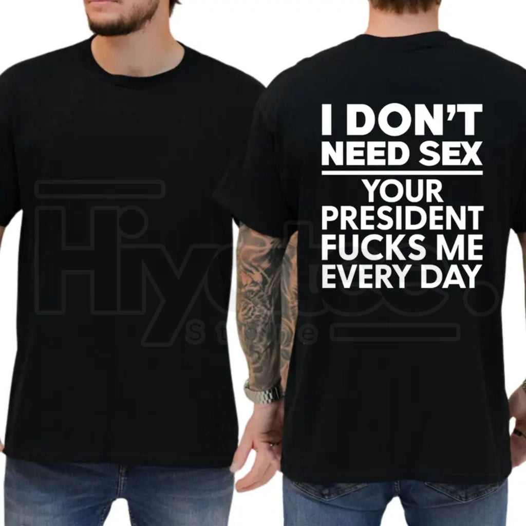 I Don't Need S3x Your President Fcks Me Every Day T-Shirt – Political Satire Tee