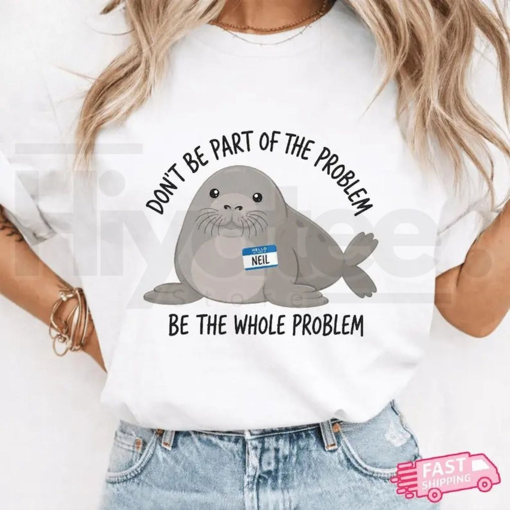 Funny Neil the Seal Shirt – Be the Whole Problem Tee