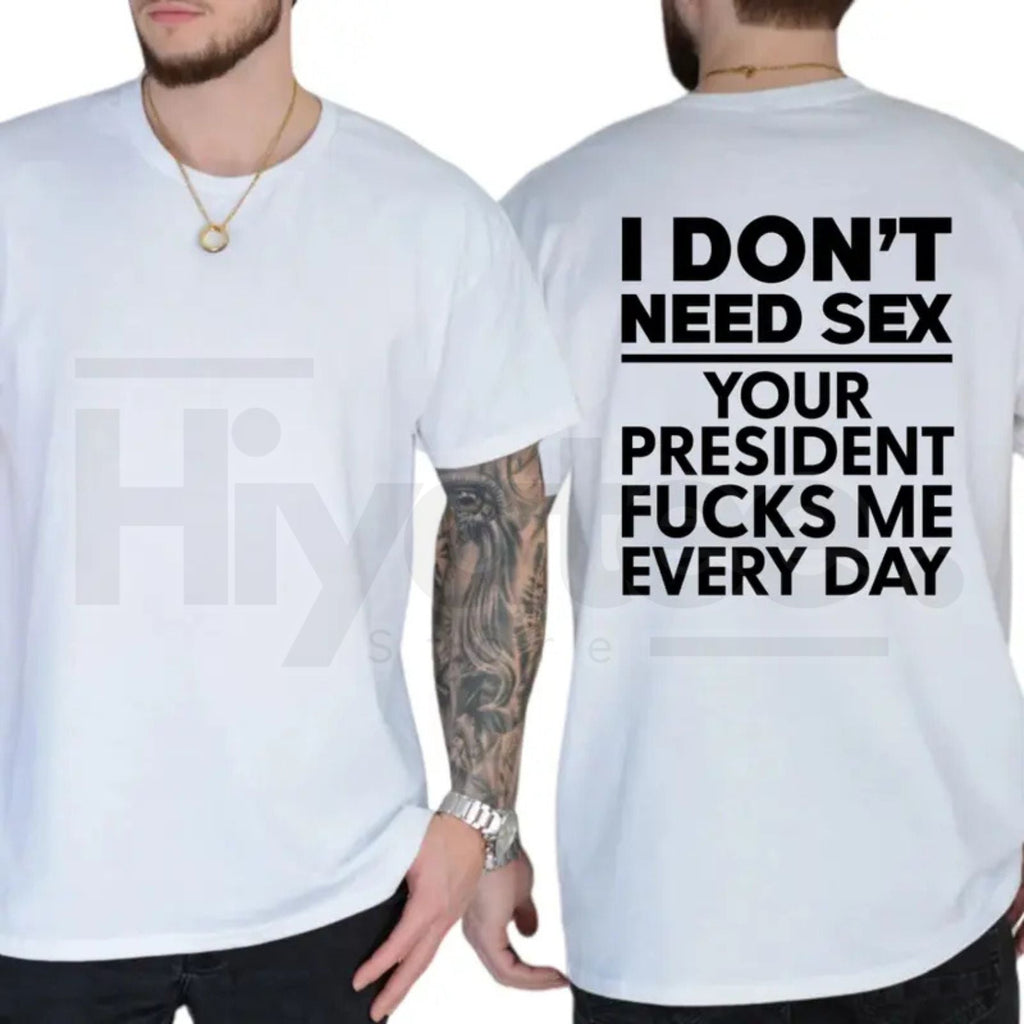 I Don't Need S3x Your President Fcks Me Every Day T-Shirt – Political Satire Tee