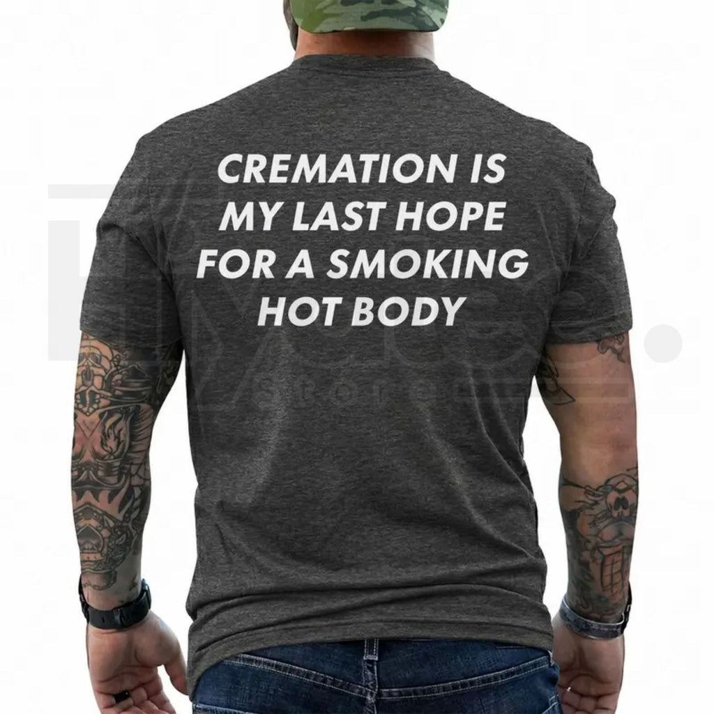 Cremation Is My Last Hope for a Smoking Hot Body T-Shirt – Funny Dark Humor Graphic Tee