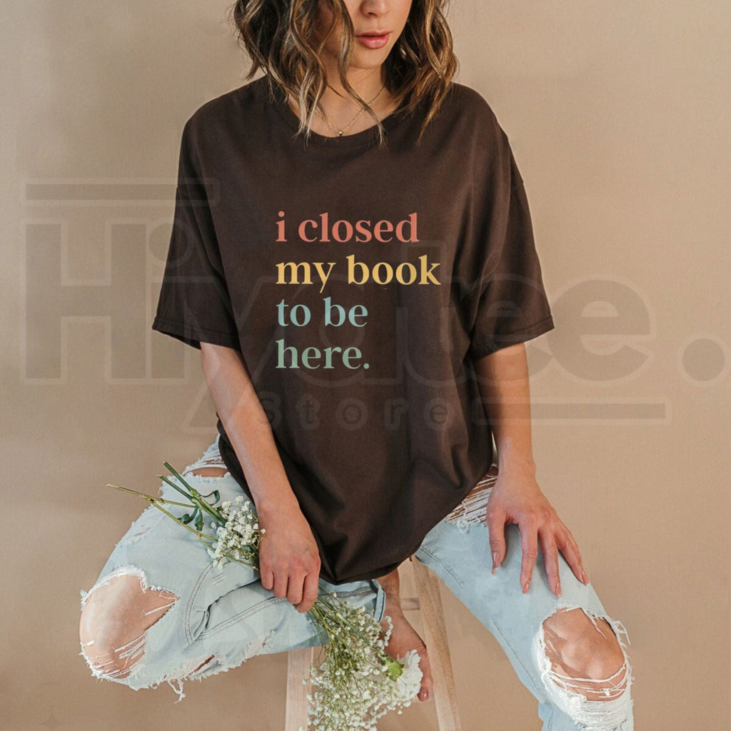 I Closed My Book To Be Here T-Shirt – Funny Introvert Bookworm Graphic Tee