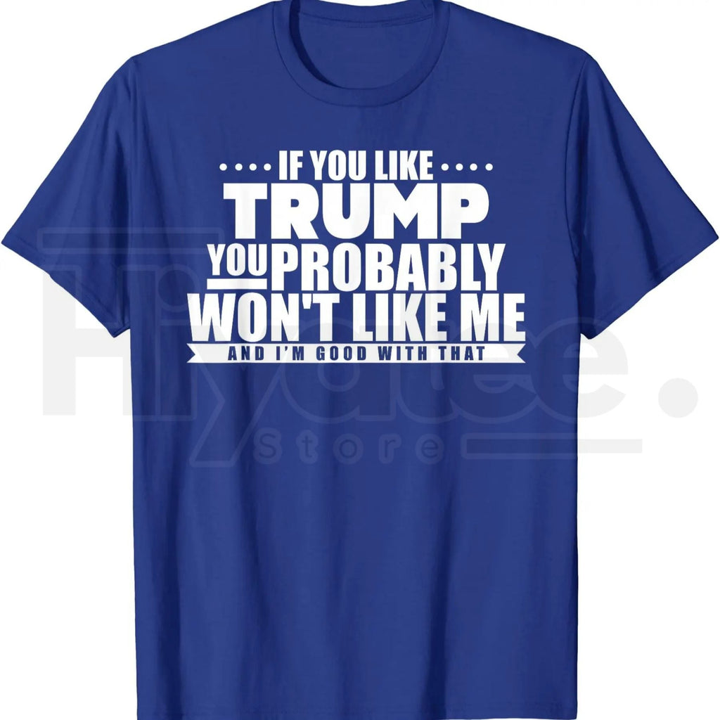 If You Like Trump You Won't Like Me T-Shirt – Funny Political Graphic Tee