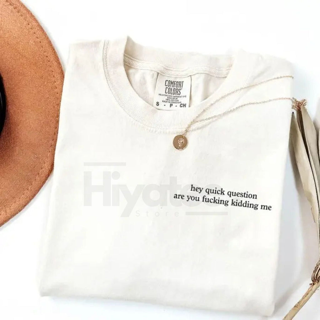 Comfort Colors "Hey Quick Question Are You Kidding Me" Shirt