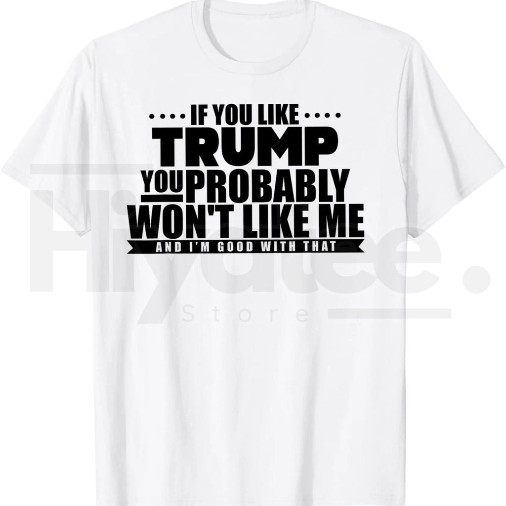 If You Like Trump You Won't Like Me T-Shirt – Funny Political Graphic Tee