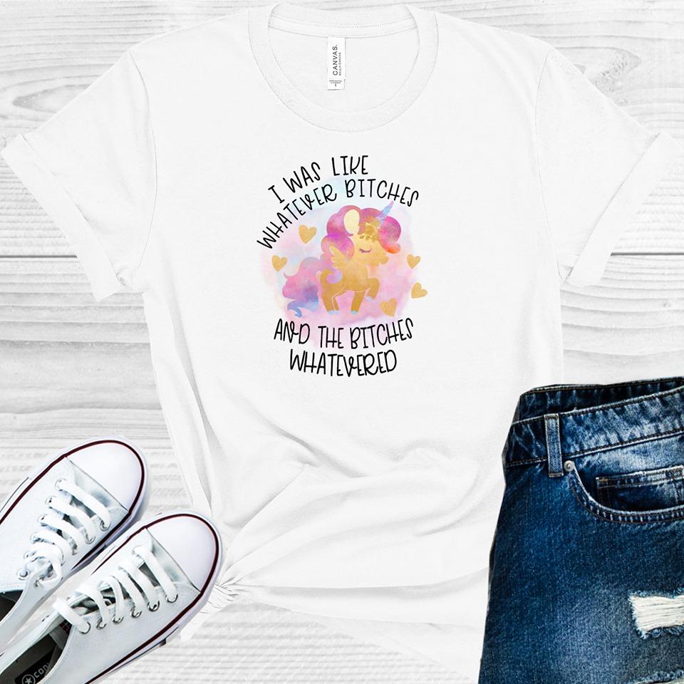 I Was Like Whatever B****es and the B****es Whatevered Please Graphic Tee