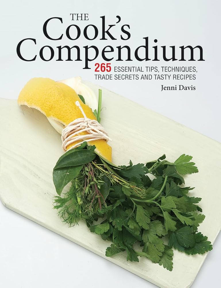 The Cook's Compendium: 265 Essential Tips, Techniques, Trade Secrets and Tasty Recipes