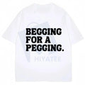 "Begging for A Pegging" Funny Letter Print T-shirt – Oversized Streetwear Unisex Cotton Tee
