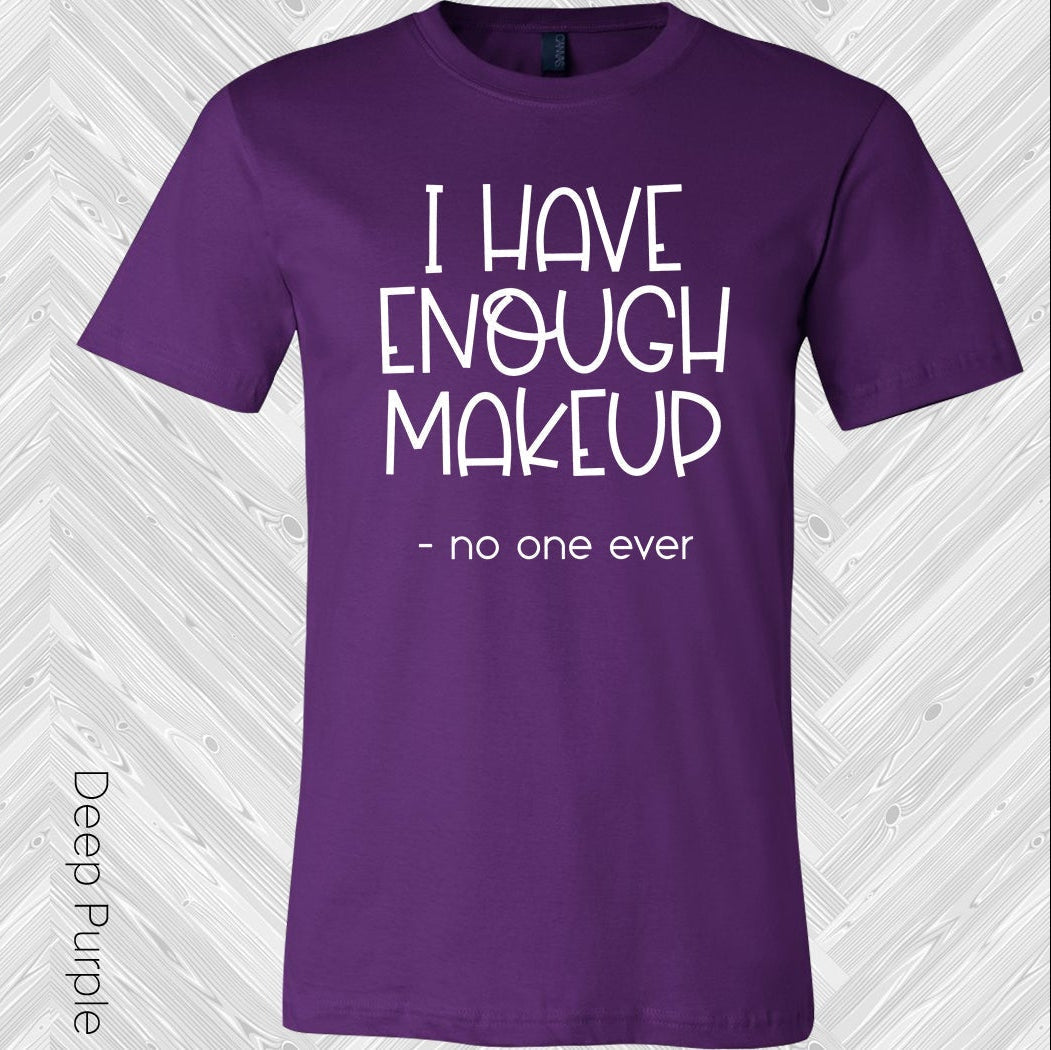 I Have Enough Makeup Said No One Ever Graphic Tee