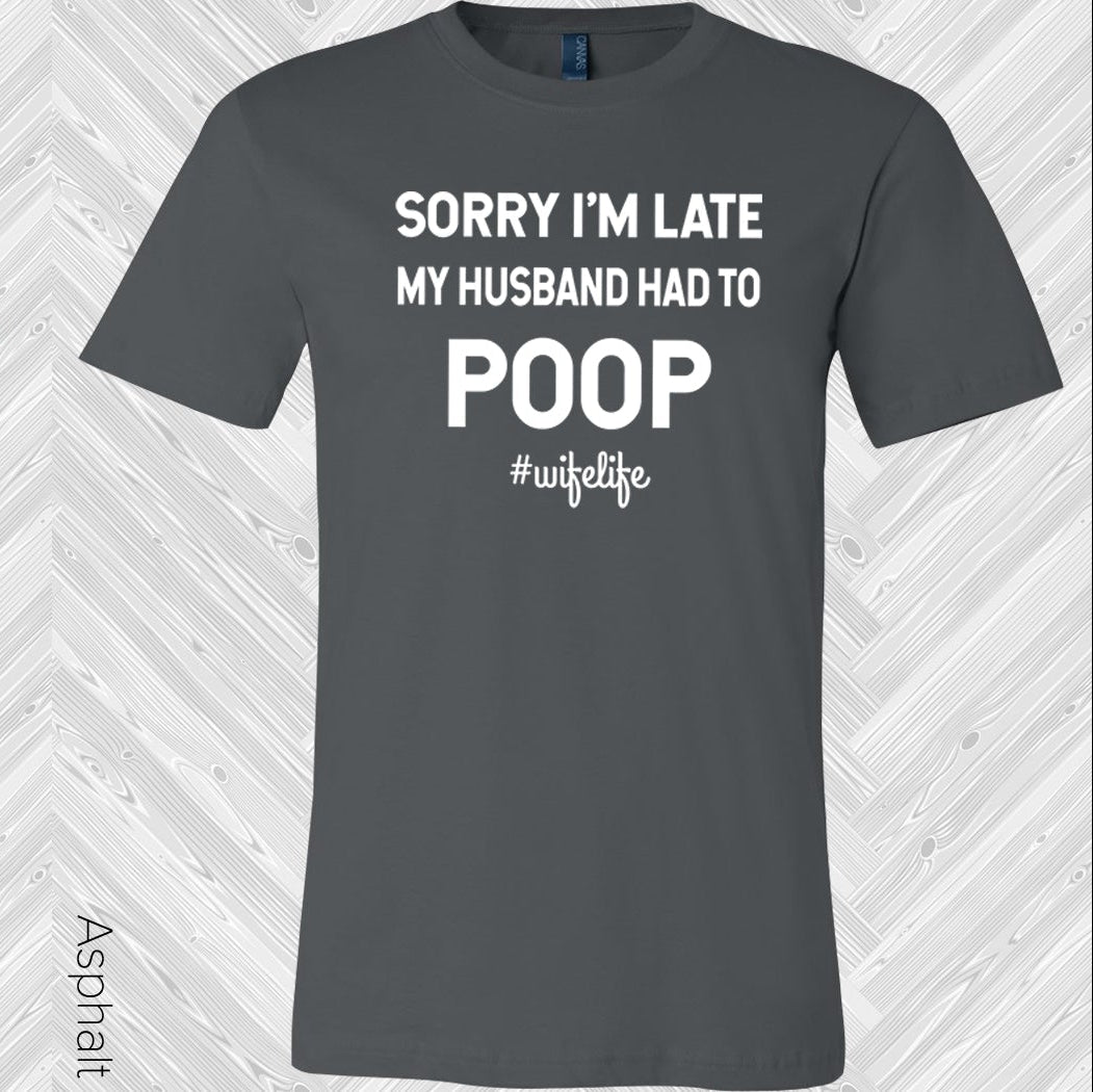 Sorry I'm Late My Husband Had to Poop #wifelife Graphic Tee