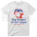 Stay Strapped Or Get Clapped T-Shirt – Funny George Washington 4th of July Patriotic Tee